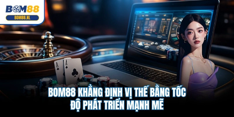 BOM88 khẳng định vị thế bằng tốc độ phát triển mạnh mẽ
