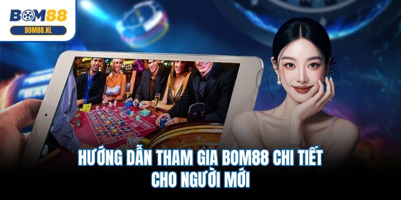 Hướng dẫn tham gia BOM88 chi tiết cho người mới
