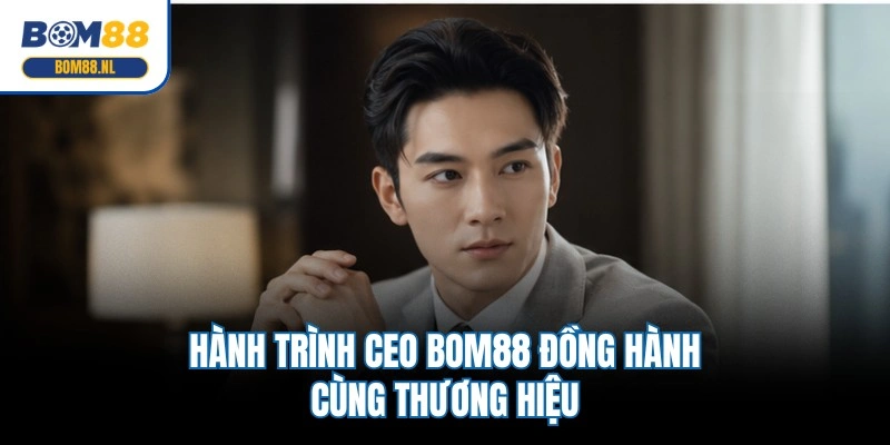 Hành trình CEO BOM88 đồng hành cùng thương hiệu